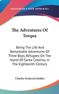 The Adventures Of Torqua: Being The Life And Remarkable Adventures Of Three Boys, Refugees On The Island Of Santa Catalina, In The Eighteenth Century