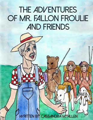 The Advenures of Mr. Fallon Froulie and Friends - Allen, Cassandra M