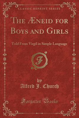 The AEneid for Boys and Girls: Told from Virgil in Simple Language (Classic Reprint) - Church, Alfred J.