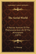 The Aerial World: A Popular Account Of The Phenomena And Life Of The Atmosphere (1875)