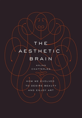 The Aesthetic Brain: How We Evolved to Desire Beauty and Enjoy Art - Chatterjee, MD, Anjan