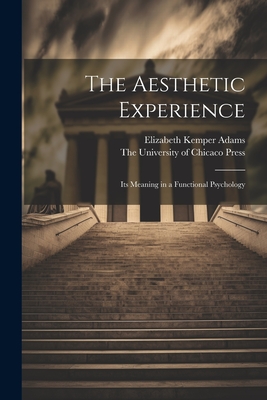 The Aesthetic Experience; its Meaning in a Functional Psychology - Adams, Elizabeth Kemper, and The University of Chicaco Press 1907 (Creator)