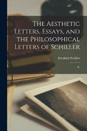 The Aesthetic Letters, Essays, and the Philosophical Letters of Schiller: Tr