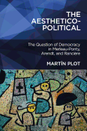 The Aesthetico-Political: The Question of Democracy in Merleau-Ponty, Arendt, and Rancire