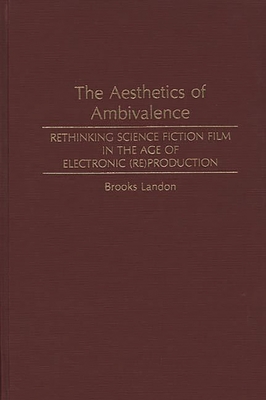 The Aesthetics of Ambivalence: Rethinking Science Fiction Film in the Age of Electronic (Re) Production - Landon, Brooks