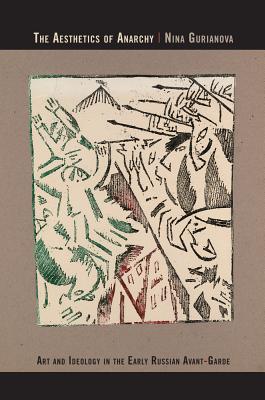 The Aesthetics of Anarchy: Art and Ideology in the Early Russian Avant-Garde - Gurianova, Nina