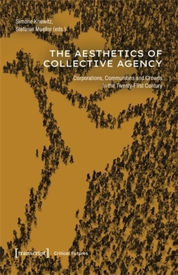 The Aesthetics of Collective Agency: Corporations, Communities and Crowds in the Twenty-First Century - Knewitz, Simone (Editor), and Mueller, Stefanie (Editor)