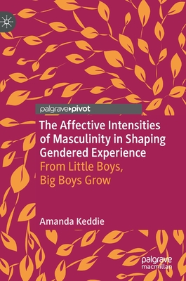 The Affective Intensities of Masculinity in Shaping Gendered Experience: From Little Boys, Big Boys Grow - Keddie, Amanda