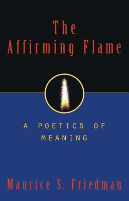 The Affirming Flame: A Poetics of Meaning - Friedman, Maurice S