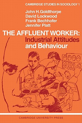 The Affluent Worker: Industrial Attitudes and Behaviour - Goldthorpe, John H., and Lockwood, David, and Bechhofer, Frank