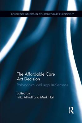 The Affordable Care Act Decision: Philosophical and Legal Implications - Allhoff, Fritz (Editor), and Hall, Mark (Editor)