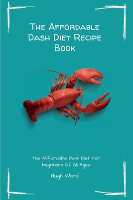 The Affordable Dash Diet Recipe Book: The Affordable Dash Diet For beginners Of All Ages - Ward, Hugh