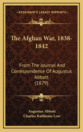 The Afghan War, 1838-1842: From the Journal and Correspondence of Augustus Abbott (1879)