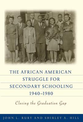 The African American Struggle for Secondary Schooling, 1940-1980: Closing the Graduation Gap - Rury, John L, and Hill, Shirley a