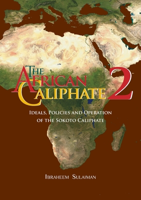 The African Caliphate 2: Ideals, Policies and Operation of the Sokoto Caliphate - Sulaiman, Ibraheem, and Bewley, Abdalhaqq (Editor)