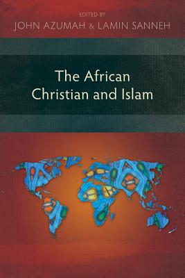 The African Christian and Islam - Azumah, John Allembillah (Editor), and Sanneh, Lamin (Editor)