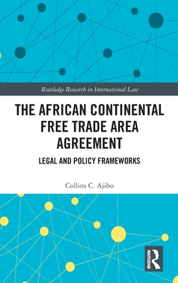 The African Continental Free Trade Area Agreement: Legal and Policy Frameworks - Ajibo, Collins C