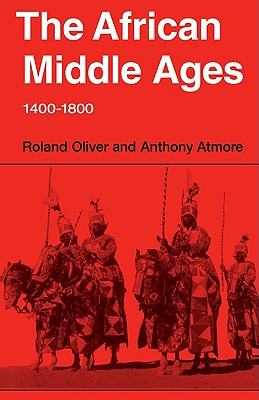 The African Middle Ages, 1400-1800 - Oliver, Roland, and Atmore, Anthony