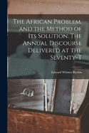 The African Problem, and the Method of its Solution. The Annual Discourse Delivered at the Seventy-t