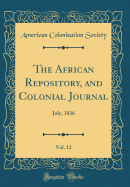 The African Repository, and Colonial Journal, Vol. 12: July, 1836 (Classic Reprint)