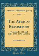 The African Repository: Volumes Li, LII, and LIII.-1875, 1876, and 1877 (Classic Reprint)