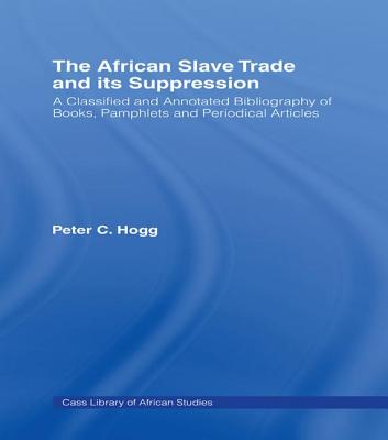 The African Slave Trade and Its Suppression: A Classified and Annotated Bibliography of Books, Pamphlets and Periodical - Hogg, Peter (Editor)