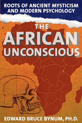 The African Unconscious: Roots of Ancient Mysticism and Modern Psychology - Bynum, Edward Bruce, and Myers, Linda James (Foreword by)