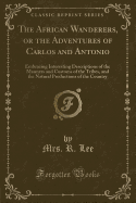 The African Wanderers, or the Adventures of Carlos and Antonio: Embracing Interesting Descriptions of the Manners and Customs of the Tribes, and the Natural Productions of the Country (Classic Reprint)