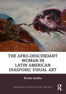 The Afro-Descendant Woman in Latin American Diasporic Visual Art - Scerbo, Rosita