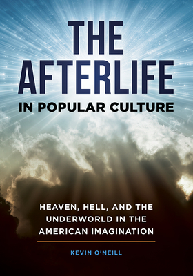 The After Life in Popular Culture: Heaven, Hell, and the Underworld in the American Imagination - O'Neill, Kevin Lewis