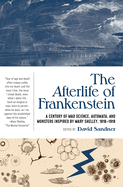 The Afterlife of Frankenstein: A Century of Mad Science, Automata, and Monsters Inspired by Mary Shelley, 1818-1918