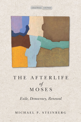 The Afterlife of Moses: Exile, Democracy, Renewal - Steinberg, Michael