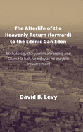 The Afterlife of the Heavenly Return (Forward) to the Edenic Gan Eden: Eschatology (ha-yamim ahronim), and Olam Ha-bah, ve tichyiat ha-maytim (resurrection)