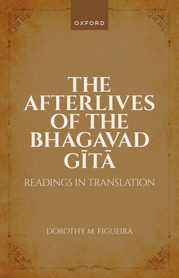 The Afterlives of the Bhagavad Gita: Readings in Translation - Figueira, Dorothy M, Prof.