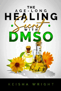 The Age-Long Healing Secret with DMSO: The Guide and handbook for Treating Inflammation, Pains, Stroke, Arthritis, Diabetes, and Other Ailments naturally with Dimethyl Sulfoxide