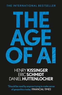The Age of AI: "THE BOOK WE ALL NEED" - Kissinger, Henry A, and Schmidt, Eric, III, and Huttenlocher, Daniel