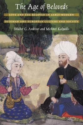 The Age of Beloveds: Love and the Beloved in Early-Modern Ottoman and European Culture and Society - Andrews, Walter G, and Kalpakli, Mehmet