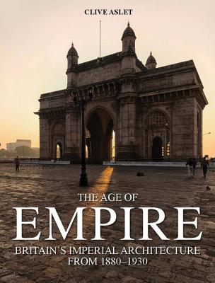 The Age of Empire: Britain's Imperial Architecture - Aslet, Clive, Mr.