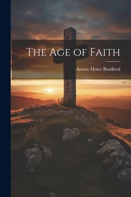 The Age of Faith - Bradford, Amory Howe