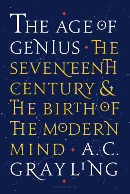 The Age of Genius: The Seventeenth Century and the Birth of the Modern Mind - Grayling, A C