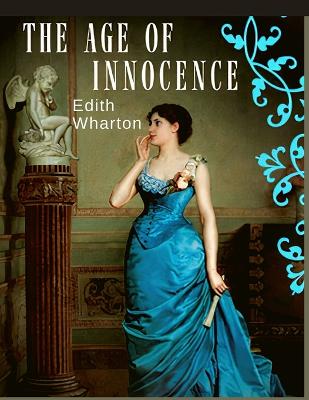 The Age of Innocence: Masterful Portrait of Desire and Detrayal During the Sumptuous Golden Age of Old New York - Wharton, Edith