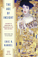 The Age of Insight: The Quest to Understand the Unconscious in Art, Mind, and Brain: From Vienna 1900 to the Present - Kandel, Eric R, M.D.
