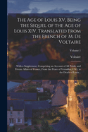 The Age of Louis XV, Being the Sequel of the Age of Louis XIV. Translated From the French of M. De Voltaire; With a Supplement, Comprising an Account of All Public and Private Affairs of France, From the Peace of Versailles, 1763, to the Death of Louis...