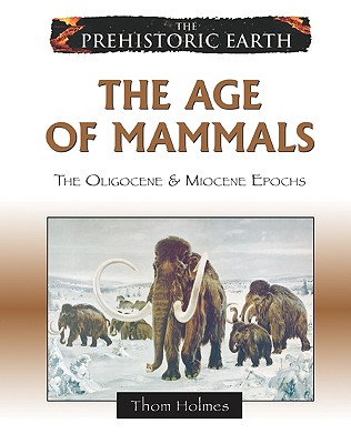 The Age of Mammals: The Oligocene & Miocene Epochs - Holmes, Thom