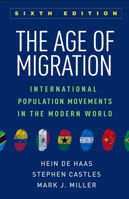 The Age of Migration: International Population Movements in the Modern World - de Haas, Hein, PhD, and Castles, Stephen, Dphil, and Miller, Mark J, PhD