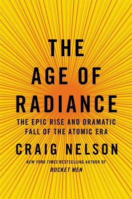 The Age of Radiance: The Epic Rise and Dramatic Fall of the Atomic Era - Nelson, Craig