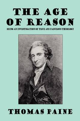 The Age of Reason: Being an Investigation of True and Fabulous Theology - Paine, Thomas