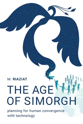 The Age of Simorgh: Planning for Human Convergence with Technology - Riaziat, Majid