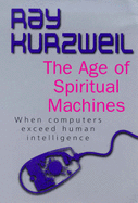 The Age of Spiritual Machines: When Computers Exceed Human Intelligence - Kurzweil, Ray