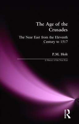 The Age of the Crusades: The Near East from the Eleventh Century to 1517 - Holt, P M